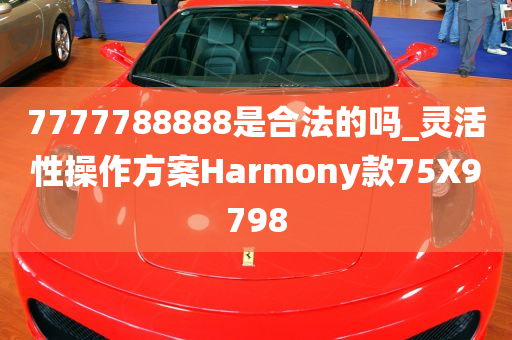 7777788888是合法的吗_灵活性操作方案Harmony款75X9798