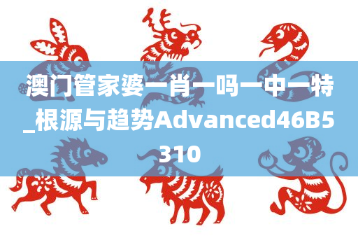 澳门管家婆一肖一吗一中一特_根源与趋势Advanced46B5310