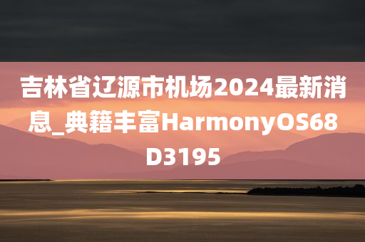 吉林省辽源市机场2024最新消息_典籍丰富HarmonyOS68D3195