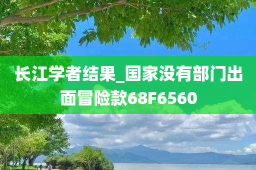 长江学者结果_国家没有部门出面冒险款68F6560