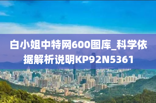 白小姐中特网600图库_科学依据解析说明KP92N5361