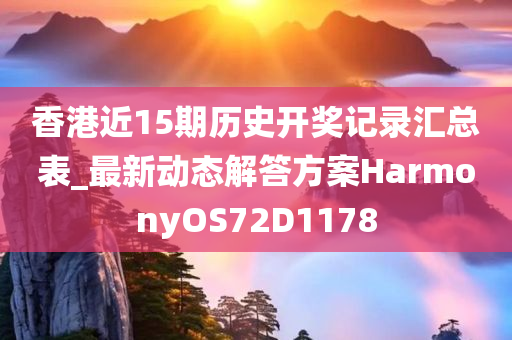 香港近15期历史开奖记录汇总表_最新动态解答方案HarmonyOS72D1178