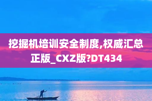 挖掘机培训安全制度,权威汇总正版_CXZ版?DT434