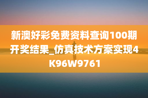 新澳好彩免费资料查询100期开奖结果_仿真技术方案实现4K96W9761