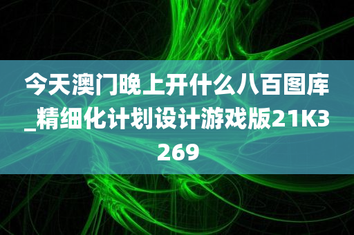 今天澳门晚上开什么八百图库_精细化计划设计游戏版21K3269