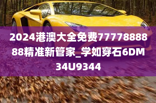 2024港澳大全免费7777888888精准新管家_学如穿石6DM34U9344