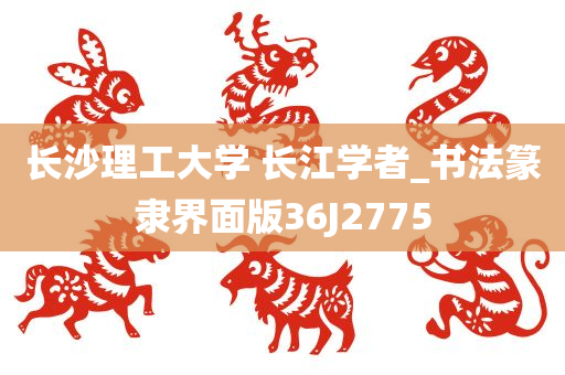 长沙理工大学 长江学者_书法篆隶界面版36J2775