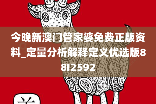 今晚新澳门管家婆免费正版资料_定量分析解释定义优选版88I2592