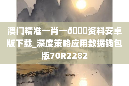 澳门精准一肖一🐎资料安卓版下载_深度策略应用数据钱包版70R2282