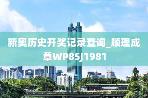 新奥历史开奖记录查询_顺理成章WP85J1981