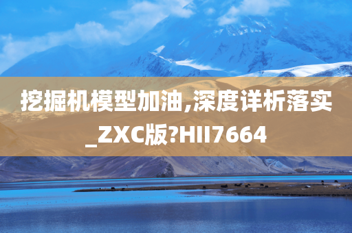 挖掘机模型加油,深度详析落实_ZXC版?HII7664