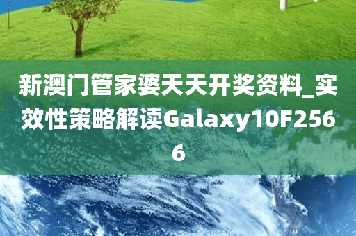 新澳门管家婆天天开奖资料_实效性策略解读Galaxy10F2566