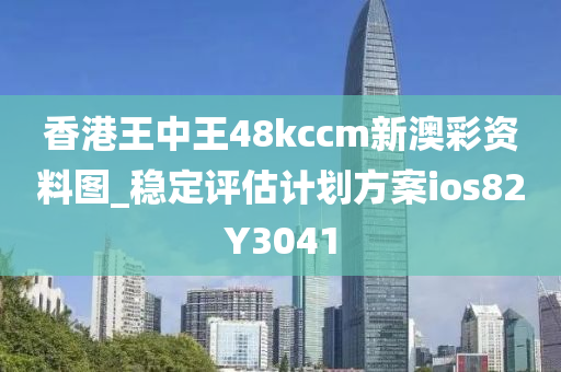 香港王中王48kccm新澳彩资料图_稳定评估计划方案ios82Y3041