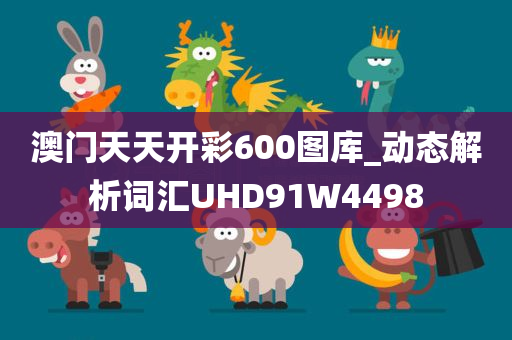 澳门天天开彩600图库_动态解析词汇UHD91W4498