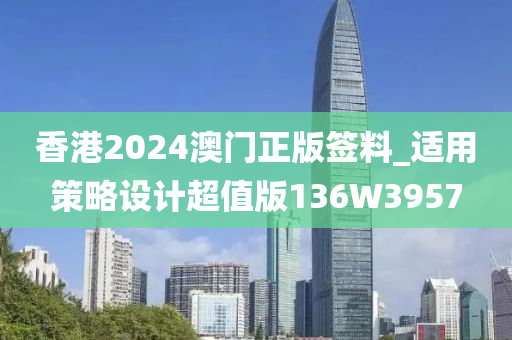 香港2024澳门正版签料_适用策略设计超值版136W3957