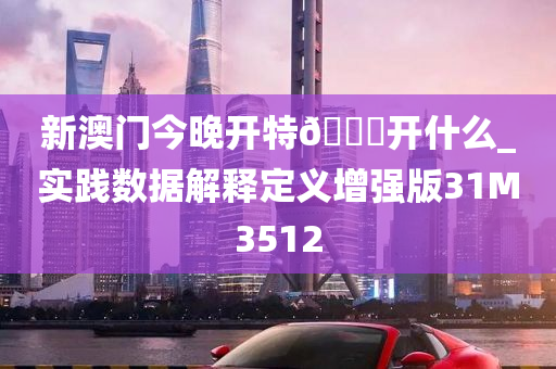 新澳门今晚开特🐎开什么_实践数据解释定义增强版31M3512