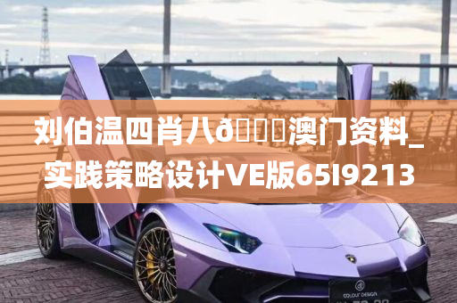 刘伯温四肖八🐎澳门资料_实践策略设计VE版65I9213