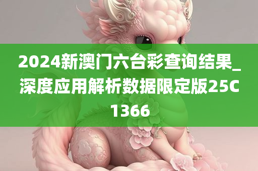 2024新澳门六台彩查询结果_深度应用解析数据限定版25C1366