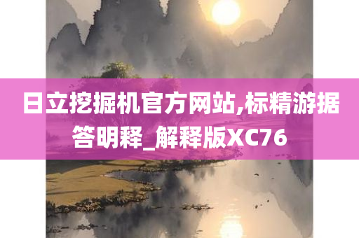 日立挖掘机官方网站,标精游据答明释_解释版XC76