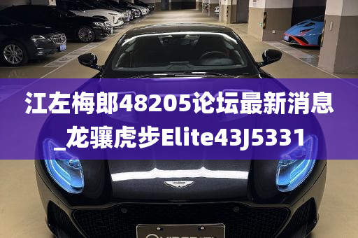 江左梅郎48205论坛最新消息_龙骧虎步Elite43J5331