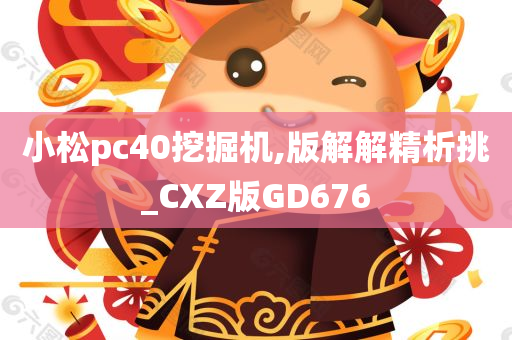 小松pc40挖掘机,版解解精析挑_CXZ版GD676