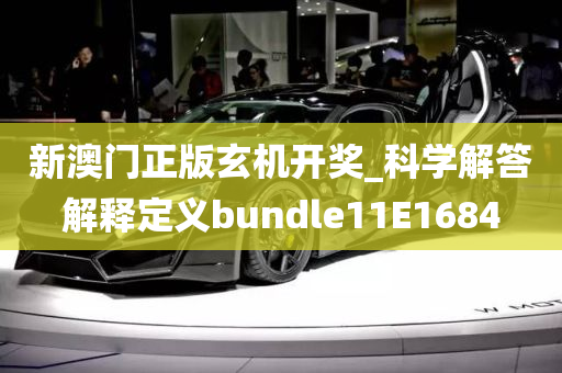 新澳门正版玄机开奖_科学解答解释定义bundle11E1684