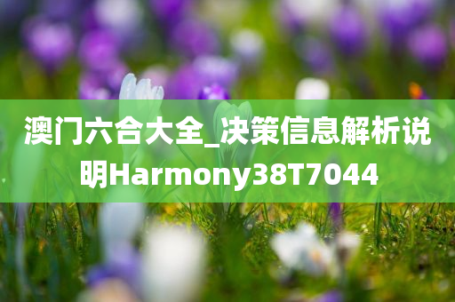 澳门六合大全_决策信息解析说明Harmony38T7044