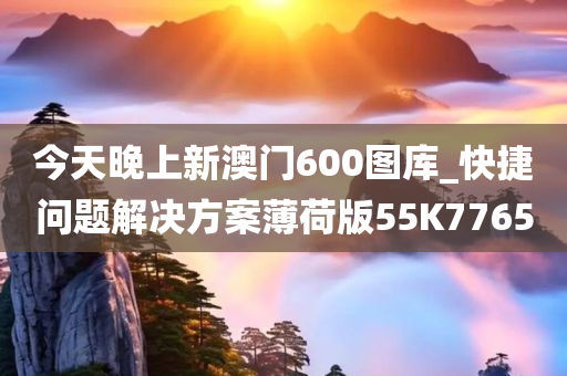 今天晚上新澳门600图库_快捷问题解决方案薄荷版55K7765