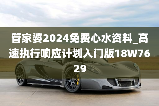 管家婆2024免费心水资料_高速执行响应计划入门版18W7629