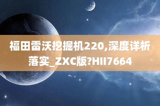 福田雷沃挖掘机220,深度详析落实_ZXC版?HII7664