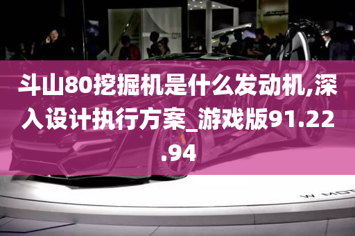 斗山80挖掘机是什么发动机,深入设计执行方案_游戏版91.22.94