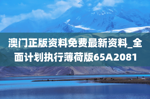 澳门正版资料免费最新资料_全面计划执行薄荷版65A2081