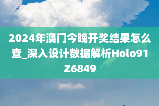 2024年澳门今晚开奖结果怎么查_深入设计数据解析Holo91Z6849