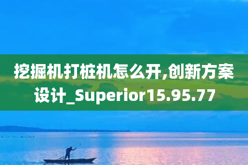 挖掘机打桩机怎么开,创新方案设计_Superior15.95.77