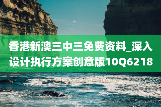 香港新澳三中三免费资料_深入设计执行方案创意版10Q6218