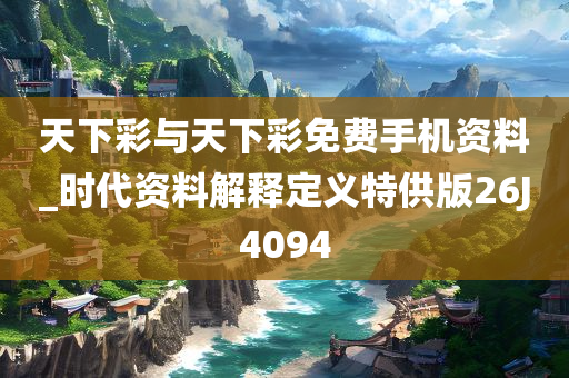 天下彩与天下彩免费手机资料_时代资料解释定义特供版26J4094