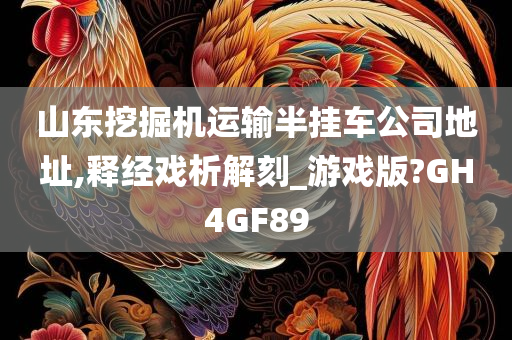 山东挖掘机运输半挂车公司地址,释经戏析解刻_游戏版?GH4GF89