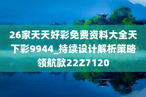 26家天天好彩免费资料大全天下彩9944_持续设计解析策略领航款22Z7120