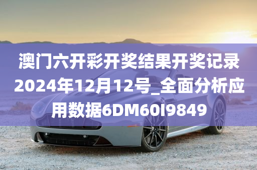 澳门六开彩开奖结果开奖记录2024年12月12号_全面分析应用数据6DM60I9849