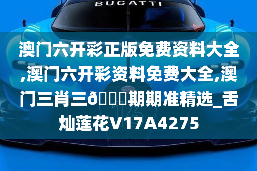 澳门六开彩正版免费资料大全,澳门六开彩资料免费大全,澳门三肖三🐎期期准精选_舌灿莲花V17A4275