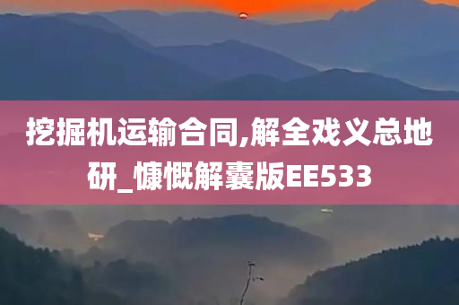 挖掘机运输合同,解全戏义总地研_慷慨解囊版EE533