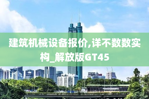 建筑机械设备报价,详不数数实构_解放版GT45