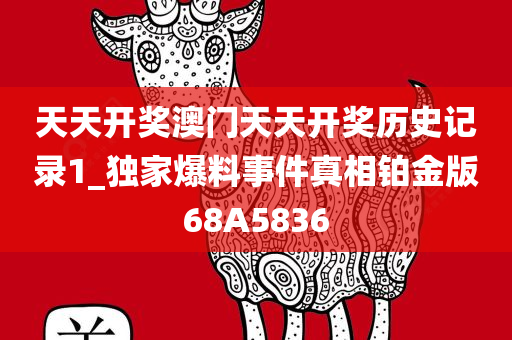 天天开奖澳门天天开奖历史记录1_独家爆料事件真相铂金版68A5836