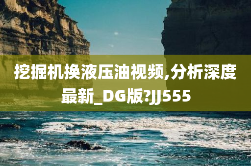 挖掘机换液压油视频,分析深度最新_DG版?JJ555