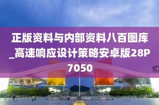 正版资料与内部资料八百图库_高速响应设计策略安卓版28P7050