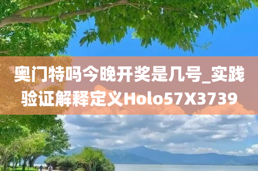 奥门特吗今晚开奖是几号_实践验证解释定义Holo57X3739