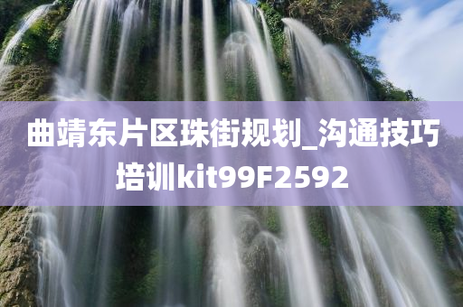 曲靖东片区珠街规划_沟通技巧培训kit99F2592