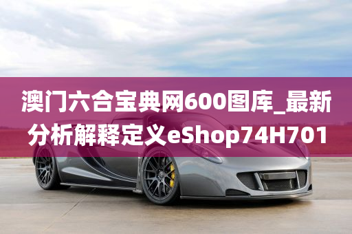 澳门六合宝典网600图库_最新分析解释定义eShop74H7010