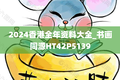 2024香港全年资料大全_书画同源HT42P5139