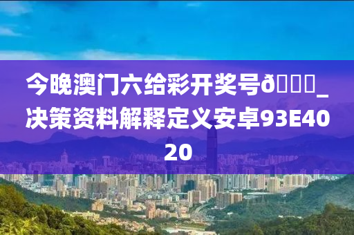 今晚澳门六给彩开奖号🐎_决策资料解释定义安卓93E4020